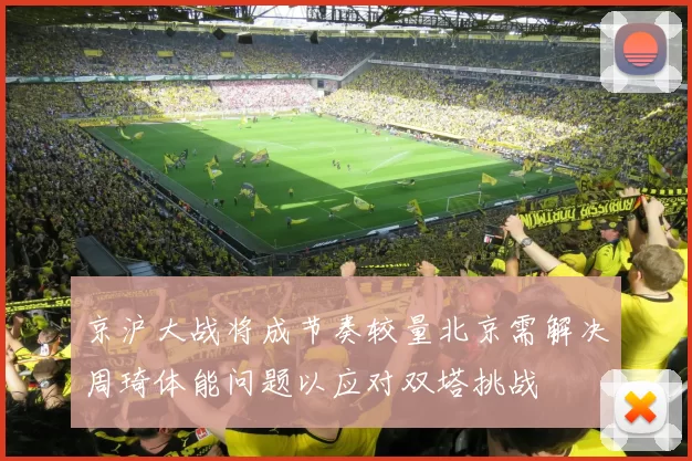 京沪大战将成节奏较量北京需解决周琦体能问题以应对双塔挑战