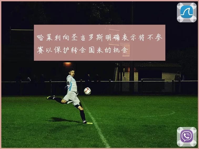 哈莱利向圣吉罗斯明确表示将不参赛以保护转会国米的机会