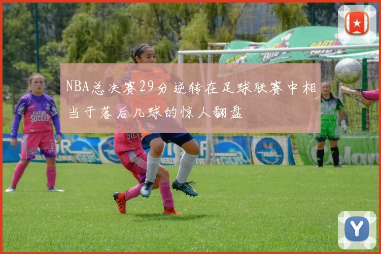 NBA总决赛29分逆转在足球联赛中相当于落后几球的惊人翻盘