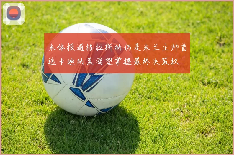 米体报道格拉斯纳仍是米兰主帅首选卡迪纳莱渴望掌握最终决策权