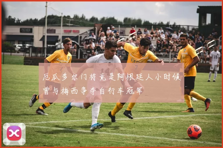 厄瓜多尔门将竟是阿根廷人小时候曾与梅西争夺自行车冠军
