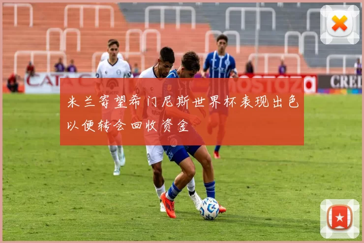 米兰寄望希门尼斯世界杯表现出色以便转会回收资金