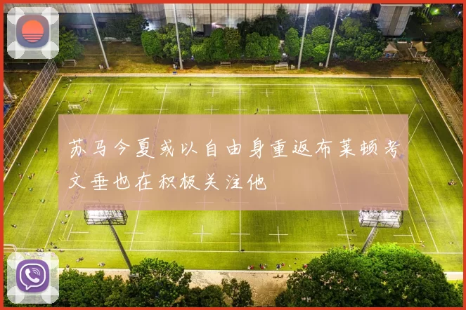 苏马今夏或以自由身重返布莱顿考文垂也在积极关注他