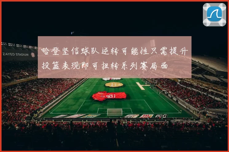 哈登坚信球队逆转可能性只需提升投篮表现即可扭转系列赛局面