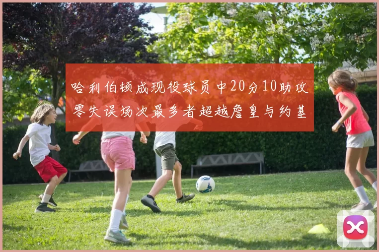 哈利伯顿成现役球员中20分10助攻零失误场次最多者超越詹皇与约基奇